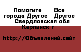 Помогите!!! - Все города Другое » Другое   . Свердловская обл.,Карпинск г.